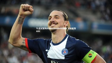 【南宫大舞台】TL正式宣布大师兄Doublelift加盟 出任首发ADC