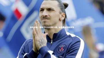 南宫娱乐官网|体育早报，英超节礼日狂潮21球，山东泰山中超登顶