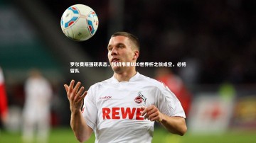 【南宫大舞台】罗尔费斯强硬表态，埃切韦里U20世界杯之旅成空，必将留队