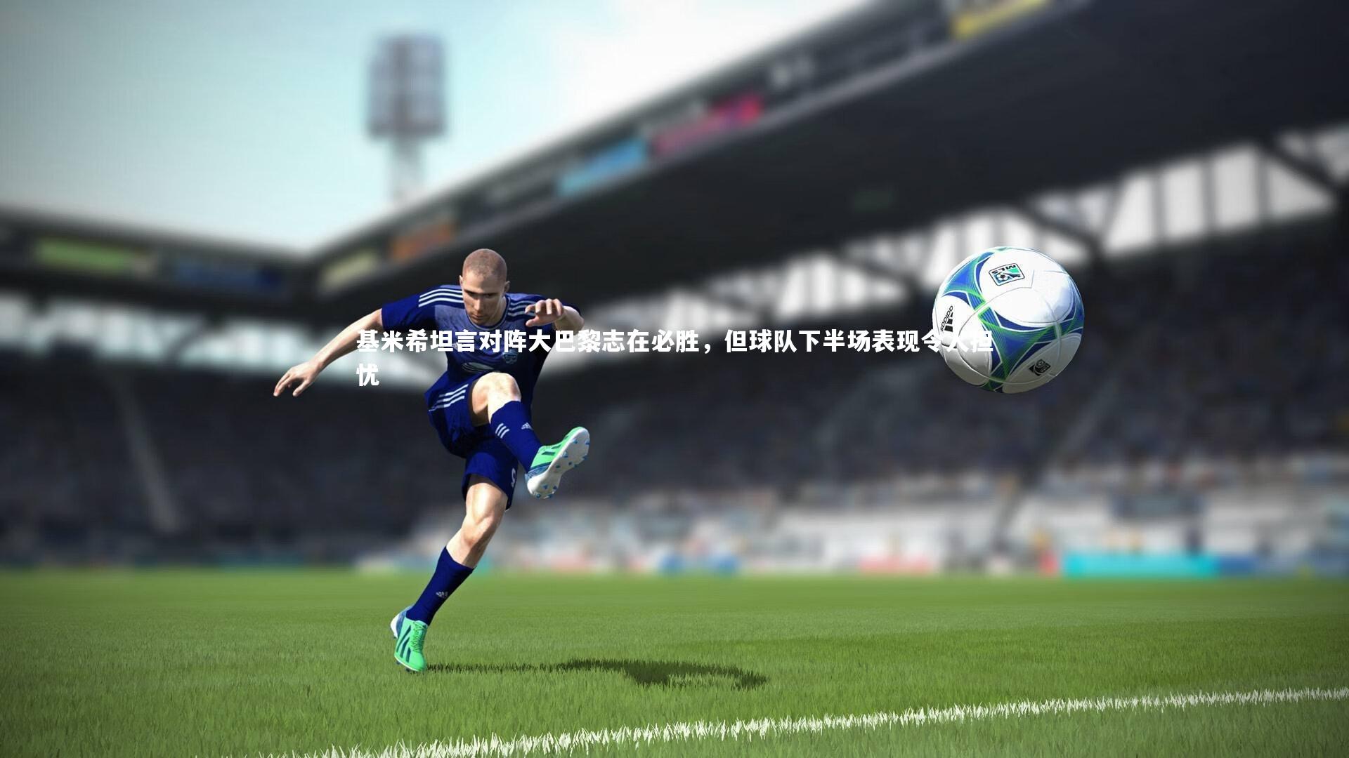 基米希坦言对阵大巴黎志在必胜，但球队下半场表现令人担忧
